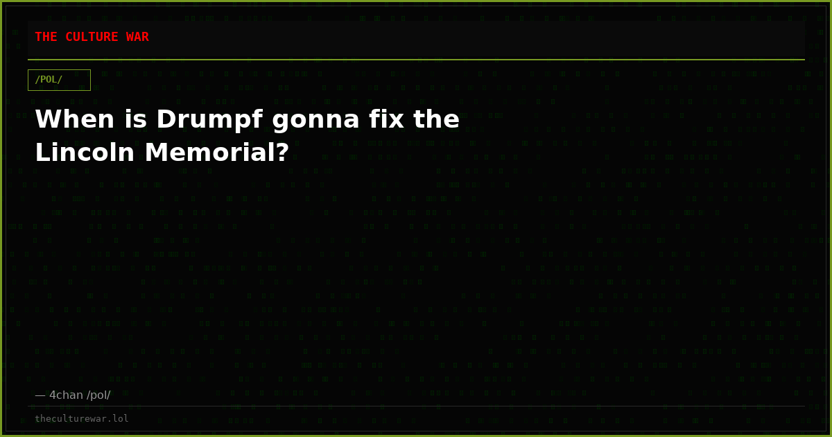 When is Drumpf gonna fix the Lincoln Memorial?