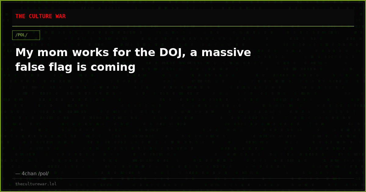 My mom works for the DOJ, a massive false flag is coming