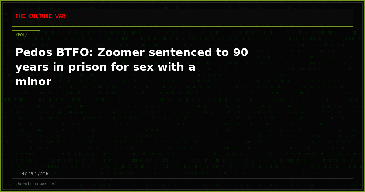 Pedos BTFO: Zoomer sentenced to 90 years in prison for sex with a minor