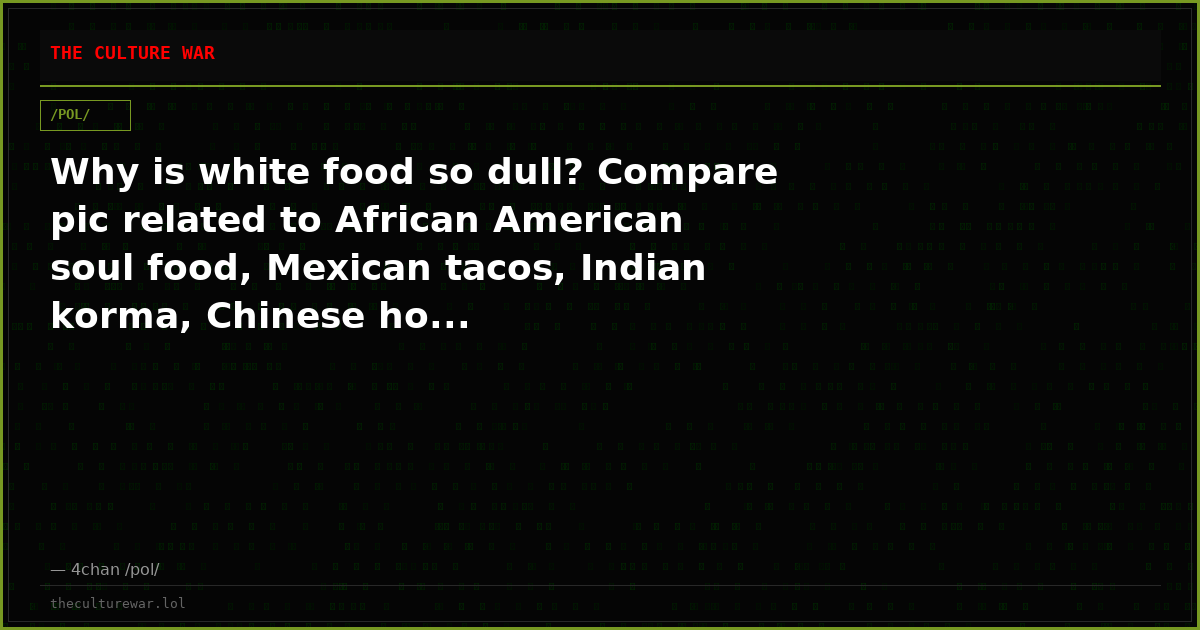 Why is white food so dull? Compare pic related to African American soul food, Mexican tacos, Indian korma, Chinese ho...