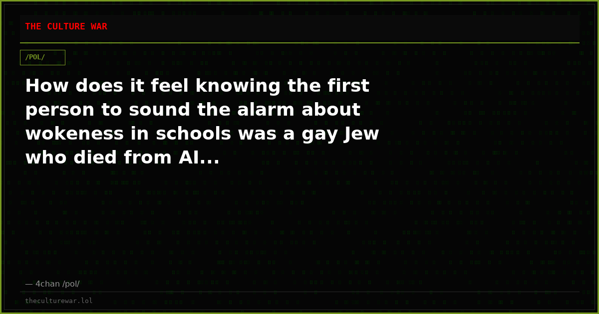 How does it feel knowing the first person to sound the alarm about wokeness in schools was a gay Jew who died from AI...