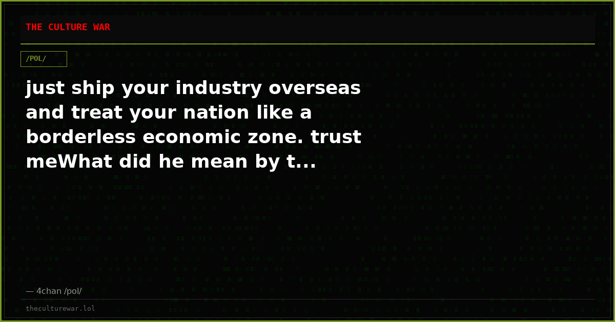 just ship your industry overseas and treat your nation like a borderless economic zone. trust meWhat did he mean by t...