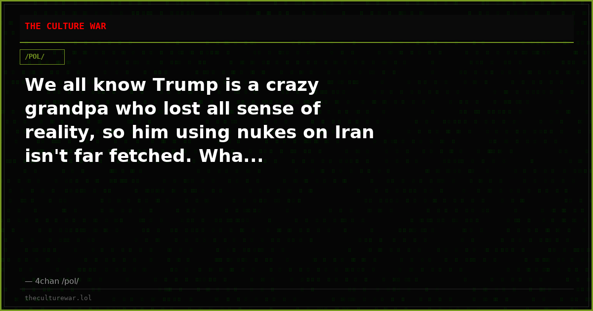 We all know Trump is a crazy grandpa who lost all sense of reality, so him using nukes on Iran isn't far fetched. Wha...