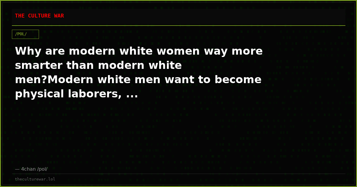 Why are modern white women way more smarter than modern white men?Modern white men want to become physical laborers, ...