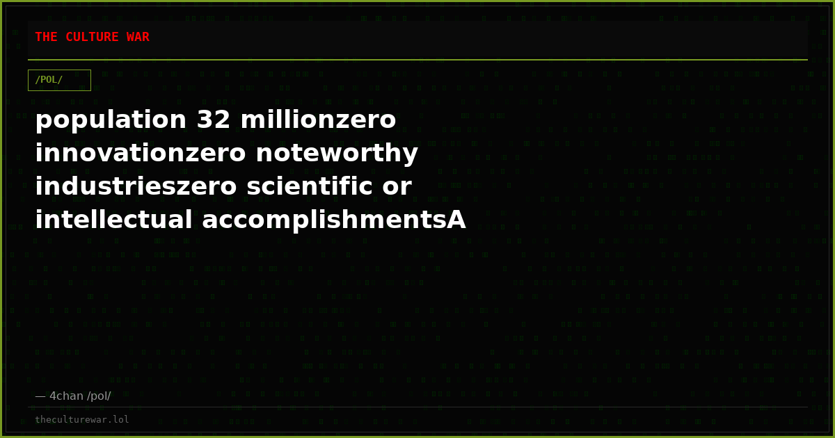 population 32 millionzero innovationzero noteworthy industrieszero scientific or intellectual accomplishmentsA shitho...