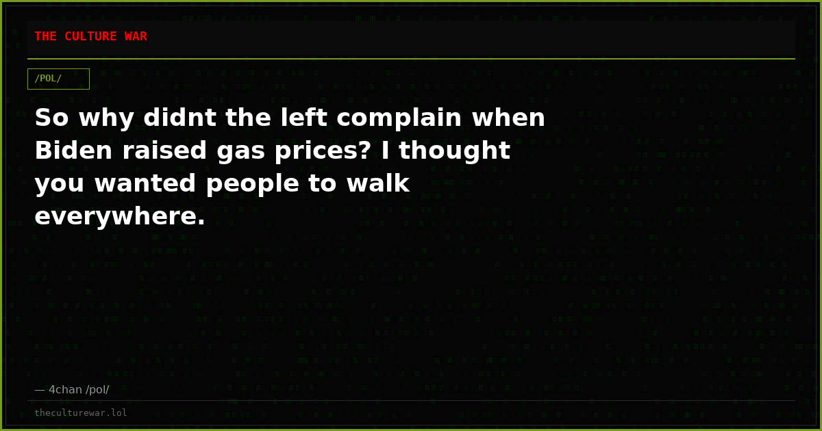 So why didnt the left complain when Biden raised gas prices? I thought you wanted people to walk everywhere.