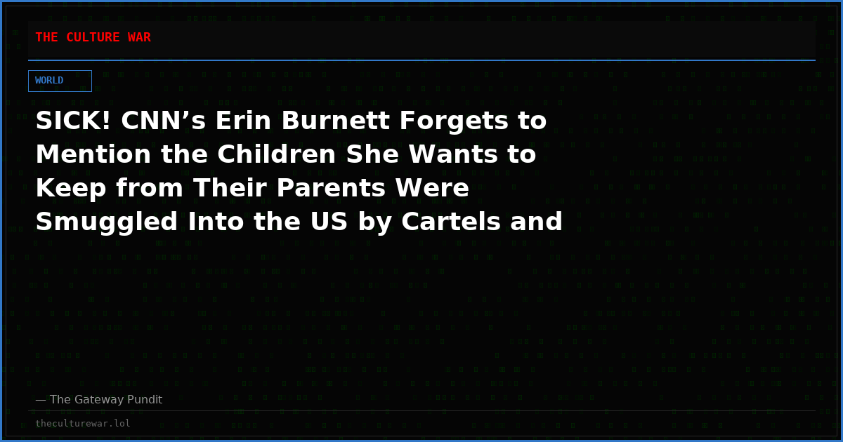 SICK! CNN’s Erin Burnett Forgets to Mention the Children She Wants to Keep from Their Parents Were Smuggled Into the US by Cartels and Rescued by Border Patrol!