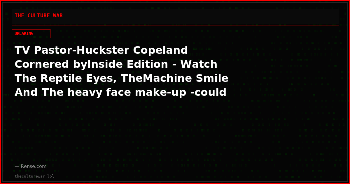 TV Pastor-Huckster Copeland Cornered byInside Edition - Watch The Reptile Eyes, TheMachine Smile And The heavy face make-up -could he possibly have any Carnal Thoughtsabout The reporter…?