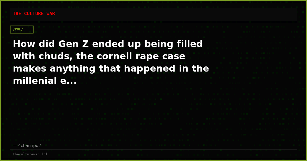 How did Gen Z ended up being filled with chuds, the cornell rape case makes anything that happened in the millenial e...