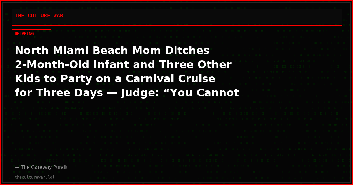 North Miami Beach Mom Ditches 2-Month-Old Infant and Three Other Kids to Party on a Carnival Cruise for Three Days — Judge: “You Cannot Make This Up”
