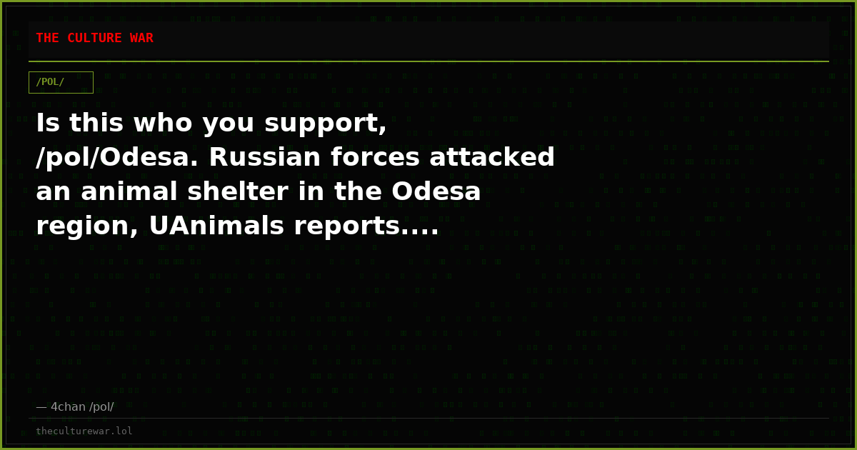 Is this who you support, /pol/Odesa. Russian forces attacked an animal shelter in the Odesa region, UAnimals reports....