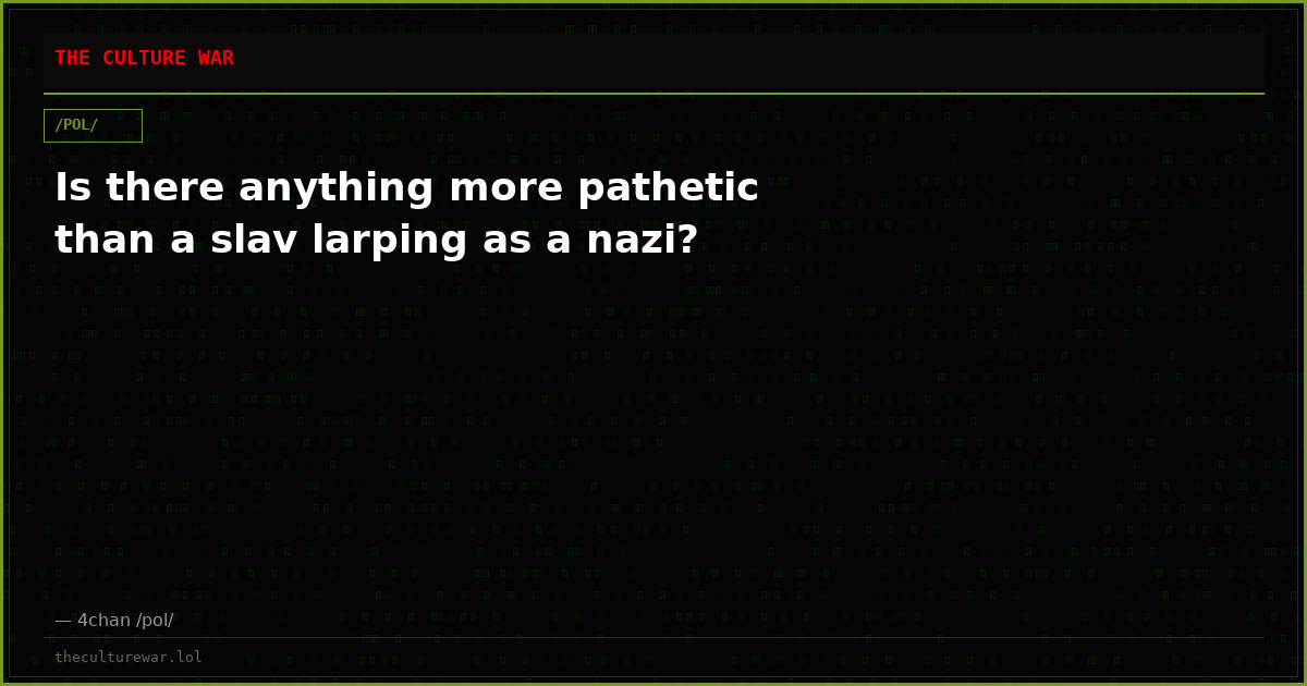 Is there anything more pathetic than a slav larping as a nazi?