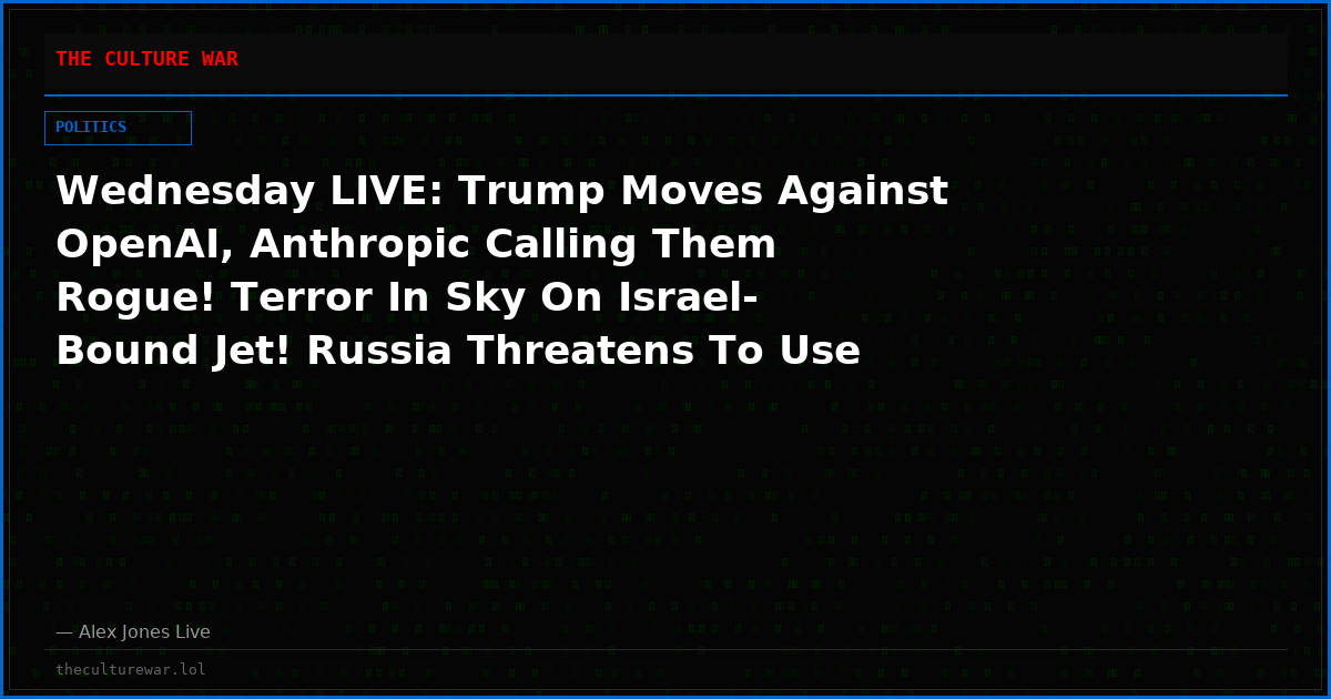 Wednesday LIVE: Trump Moves Against OpenAI, Anthropic Calling Them Rogue! Terror In Sky On Israel-Bound Jet! Russia Threatens To Use Nukes Against NATO! Steven Greer Reveals Stunning New Alien/UFO Intel! Plus, Alex Jones Responds To Candace Owens Lesbian Firestorm!