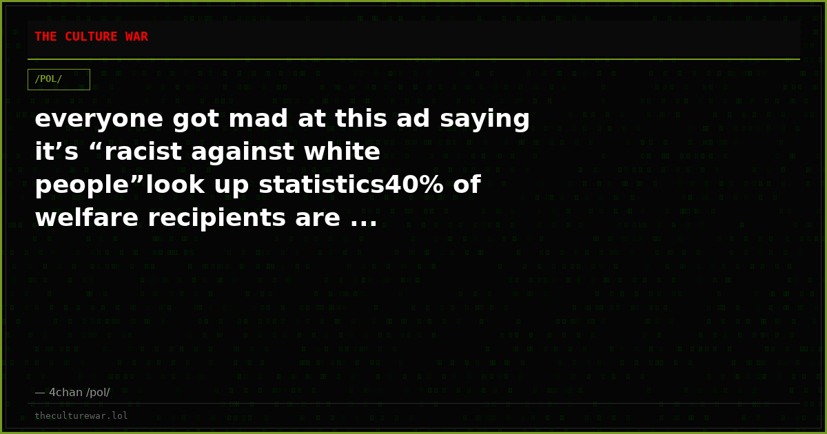 everyone got mad at this ad saying it’s “racist against white people”look up statistics40% of welfare recipients are ...