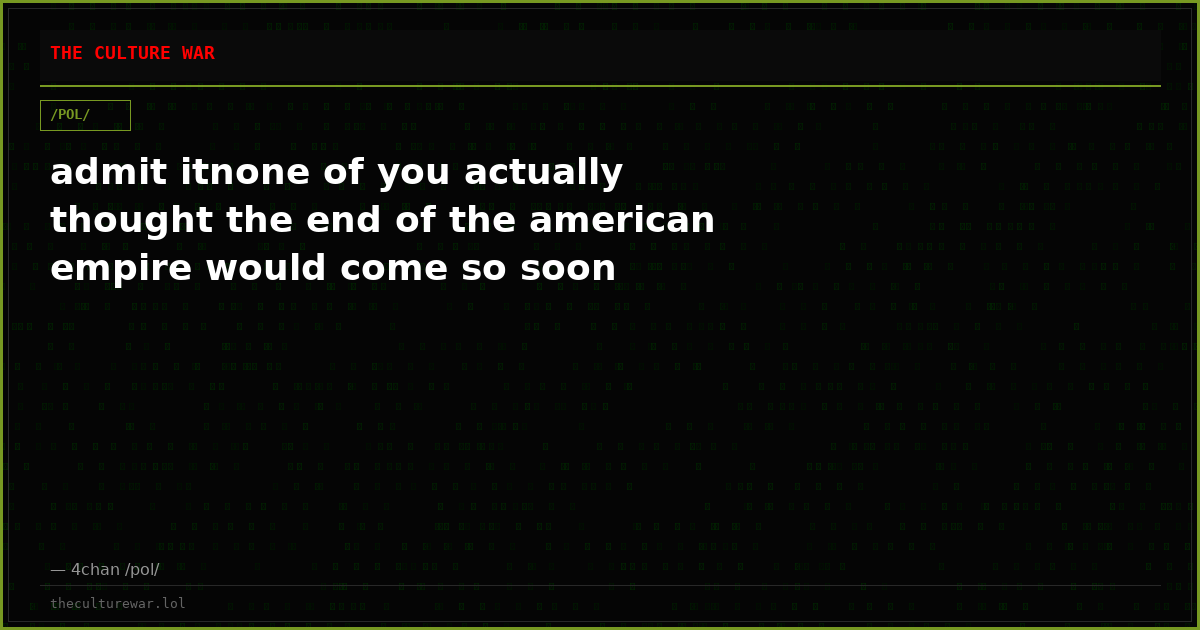 admit itnone of you actually thought the end of the american empire would come so soon