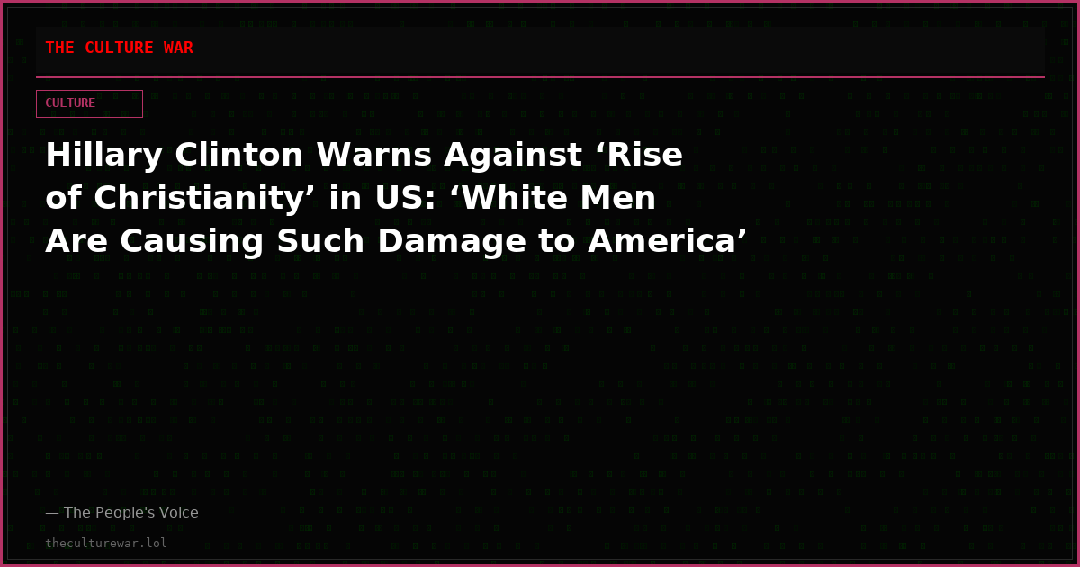 Hillary Clinton Warns Against ‘Rise of Christianity’ in US: ‘White Men Are Causing Such Damage to America’