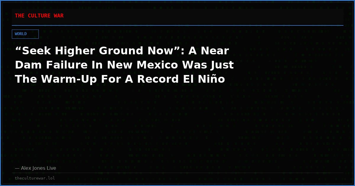 “Seek Higher Ground Now”: A Near Dam Failure In New Mexico Was Just The Warm-Up For A Record El Niño