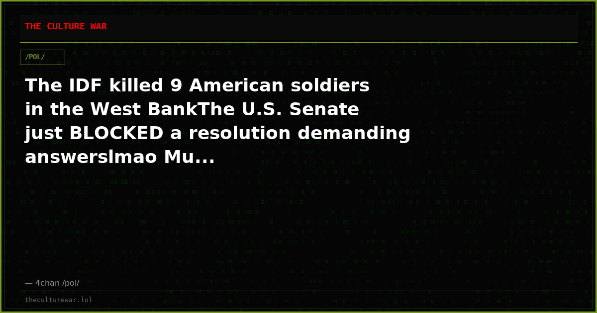 The IDF killed 9 American soldiers in the West BankThe U.S. Senate just BLOCKED a resolution demanding answerslmao Mu...