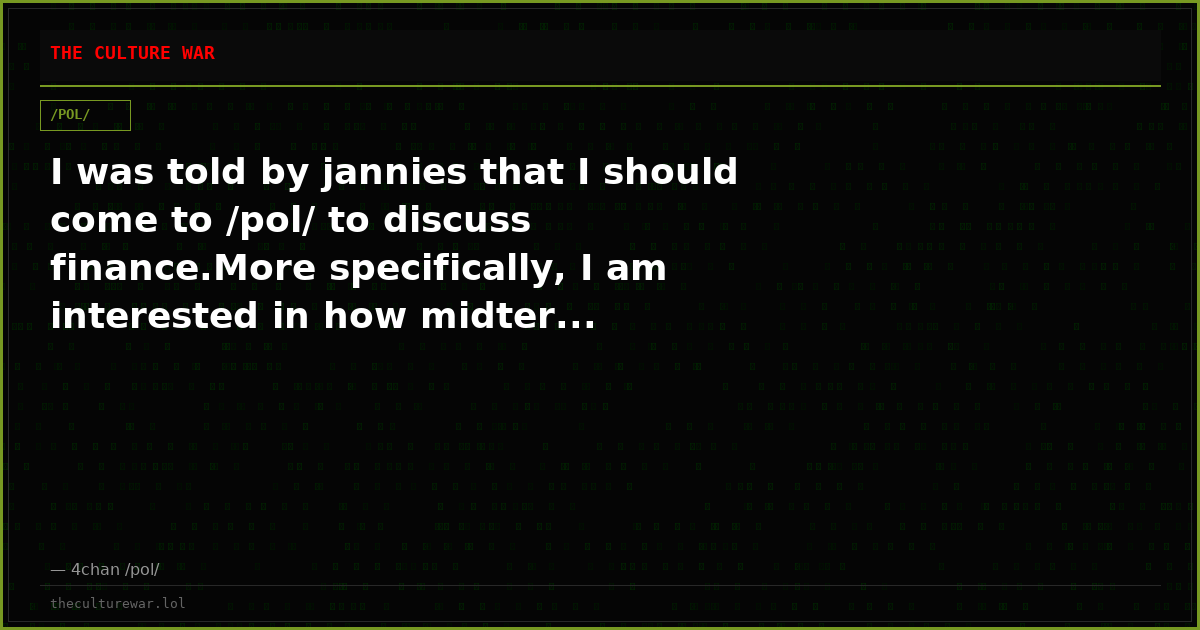 I was told by jannies that I should come to /pol/ to discuss finance.More specifically, I am interested in how midter...