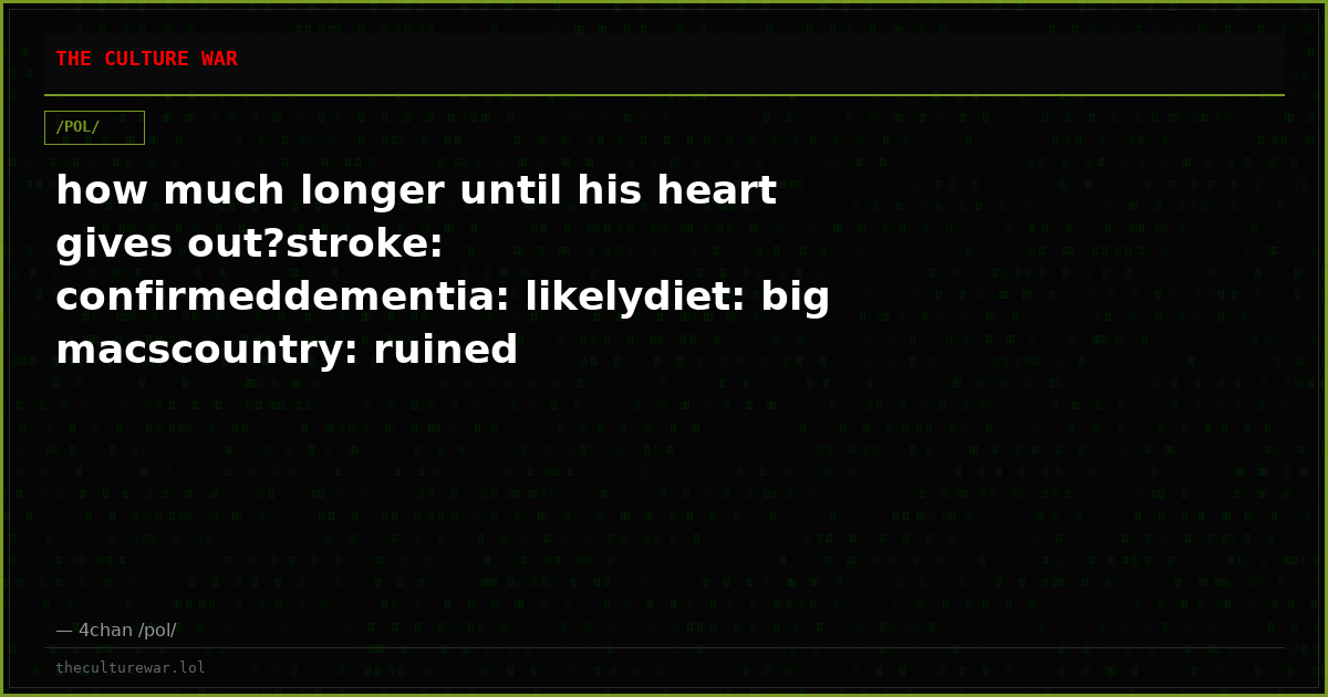 how much longer until his heart gives out?stroke: confirmeddementia: likelydiet: big macscountry: ruined