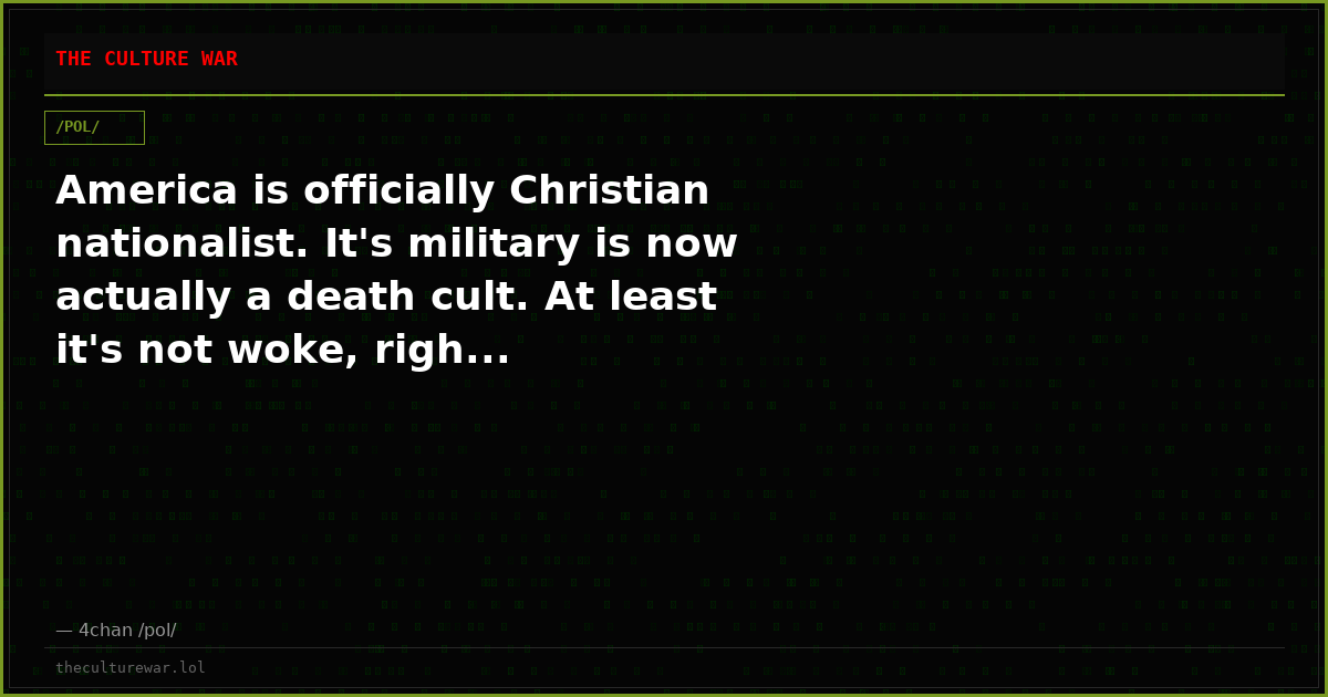 America is officially Christian nationalist. It's military is now actually a death cult. At least it's not woke, righ...