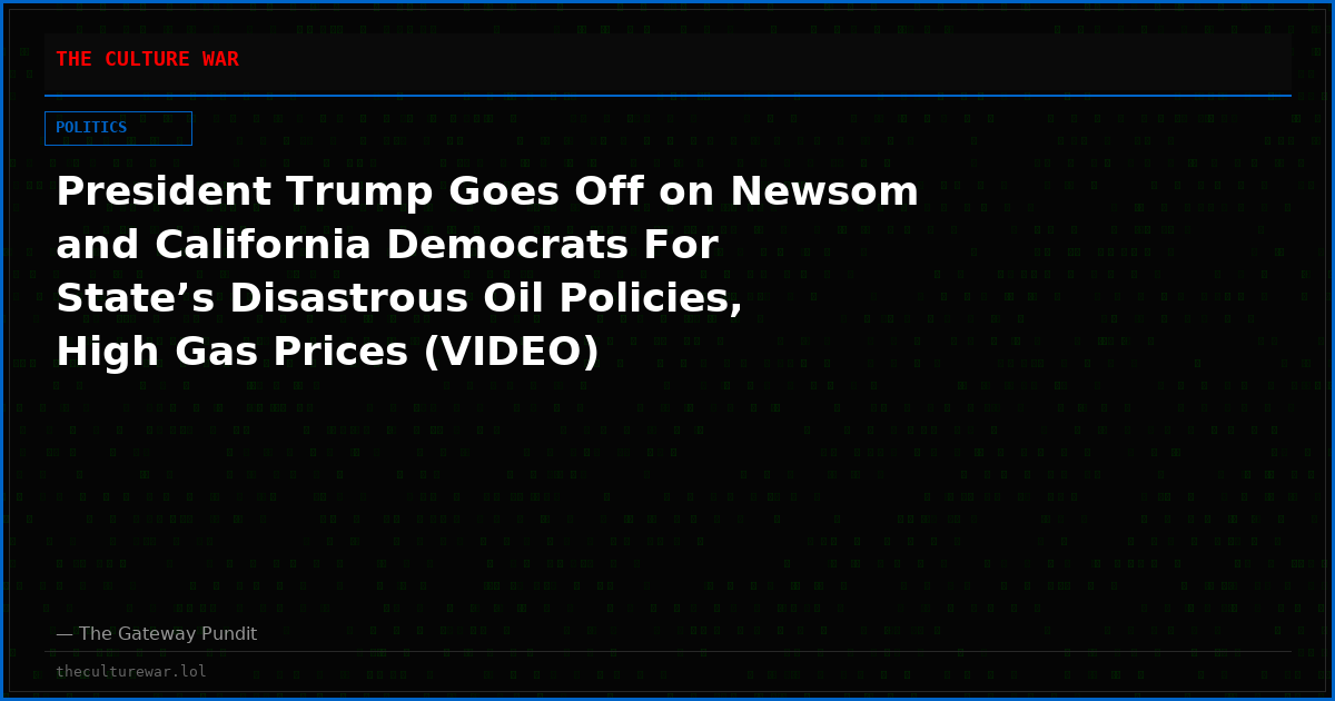President Trump Goes Off on Newsom and California Democrats For State’s Disastrous Oil Policies, High Gas Prices (VIDEO)