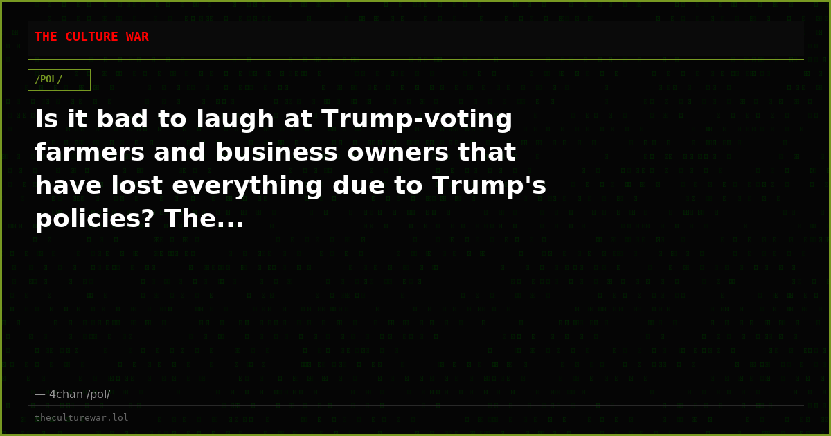 Is it bad to laugh at Trump-voting farmers and business owners that have lost everything due to Trump's policies? The...