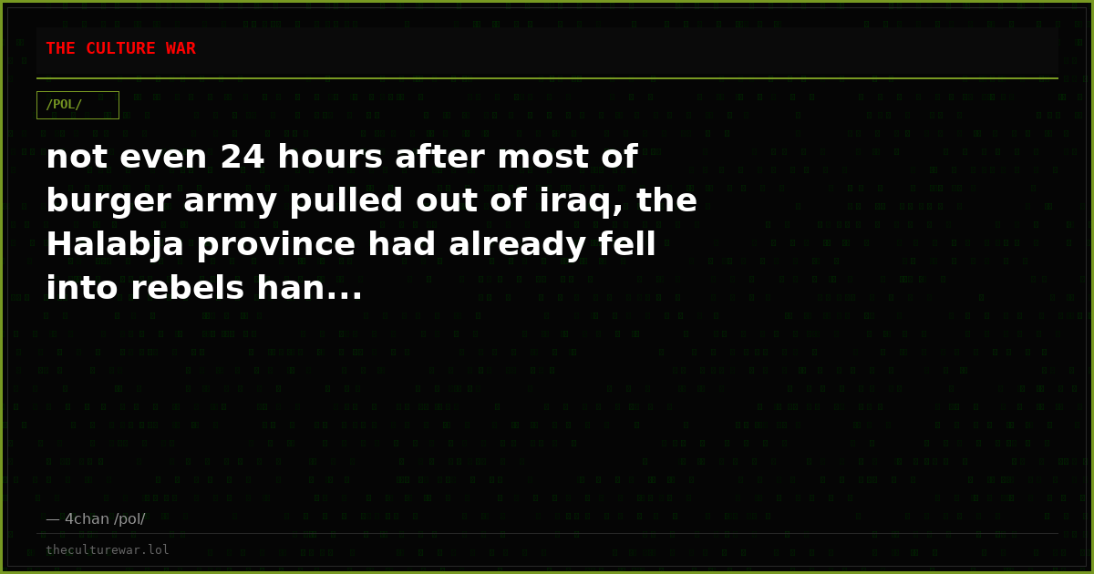 not even 24 hours after most of burger army pulled out of iraq, the Halabja province had already fell into rebels han...