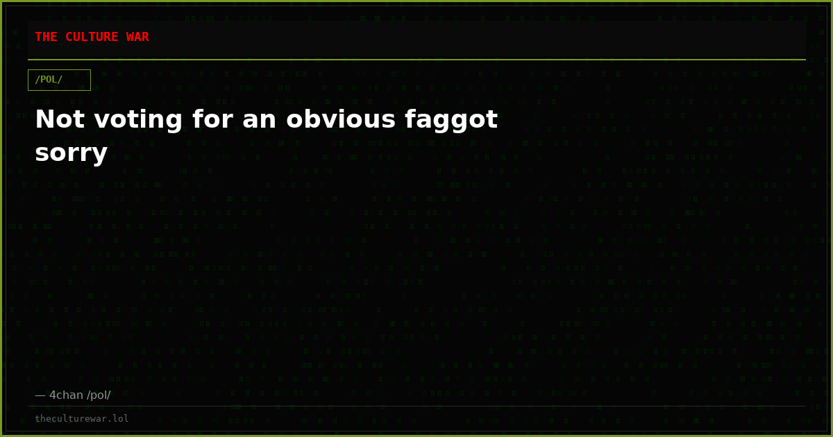 Not voting for an obvious faggot sorry