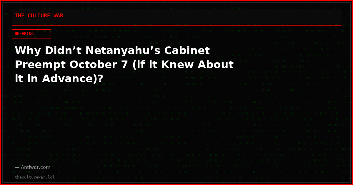 Why Didn’t Netanyahu’s Cabinet Preempt October 7 (if it Knew About it in Advance)?