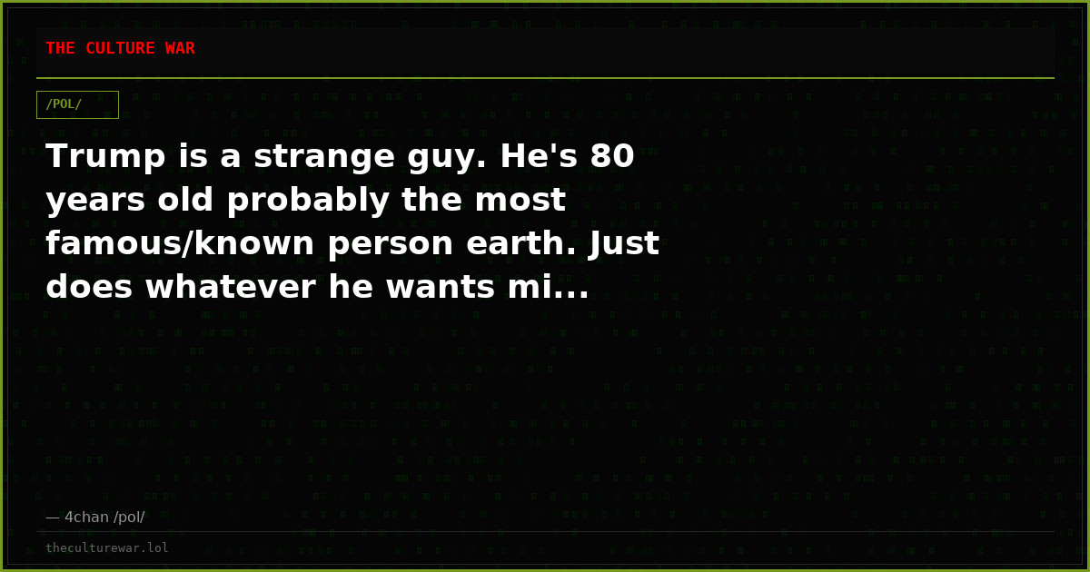 Trump is a strange guy. He's 80 years old probably the most famous/known person earth. Just does whatever he wants mi...