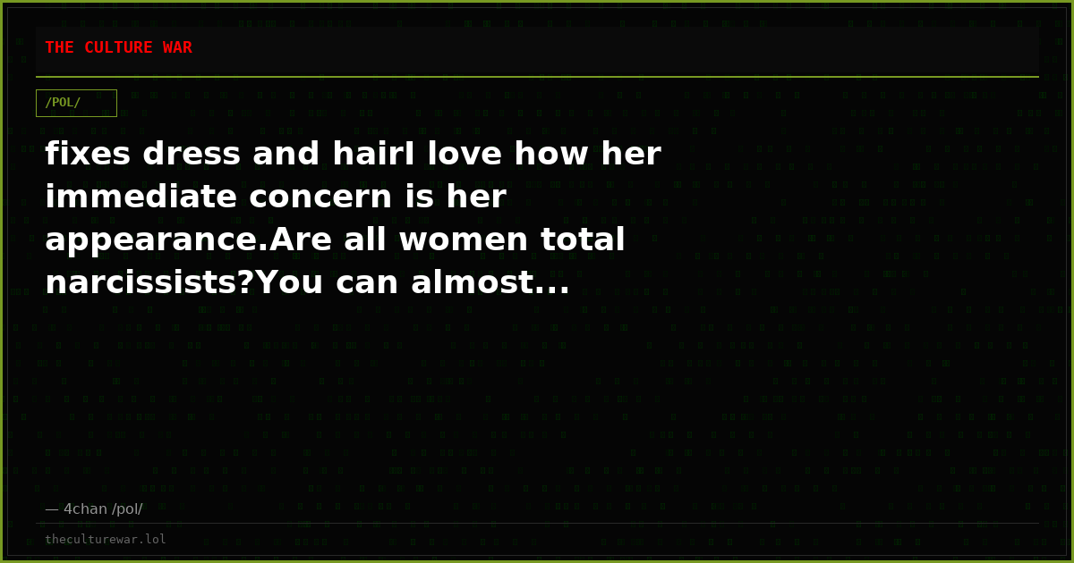 fixes dress and hairI love how her immediate concern is her appearance.Are all women total narcissists?You can almost...