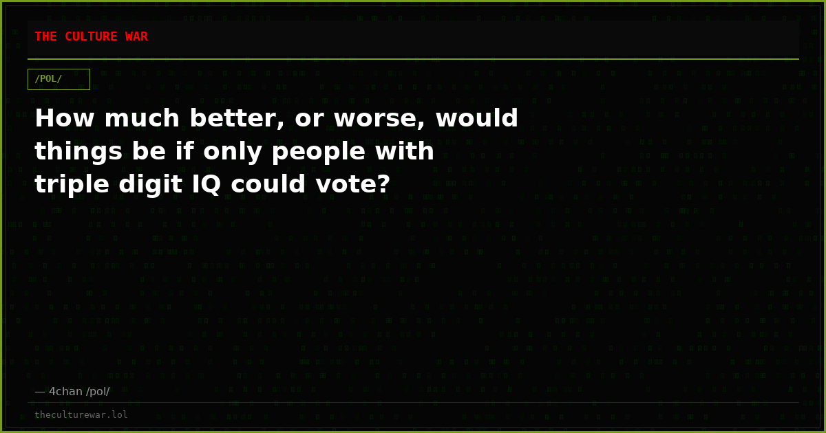 How much better, or worse, would things be if only people with triple digit IQ could vote?