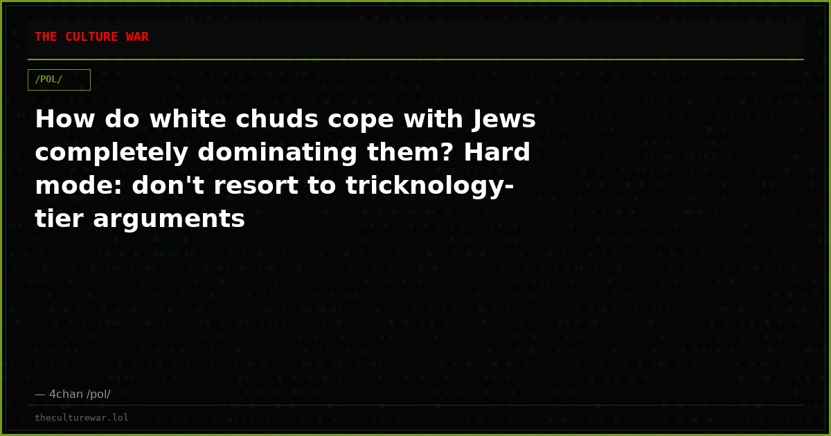How do white chuds cope with Jews completely dominating them? Hard mode: don't resort to tricknology-tier arguments