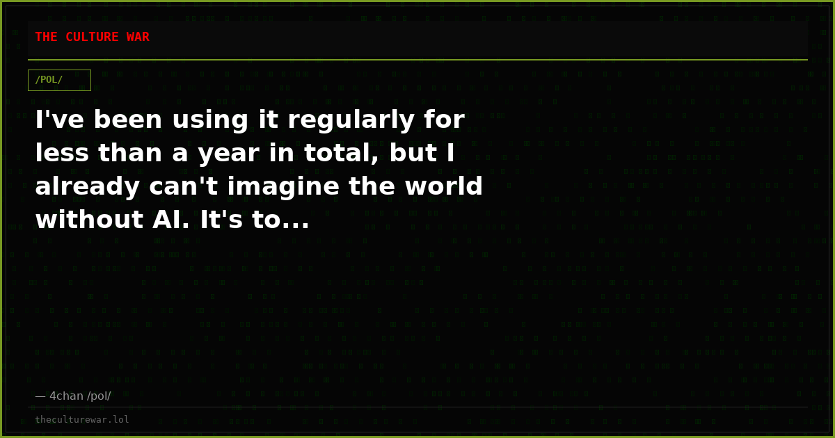 I've been using it regularly for less than a year in total, but I already can't imagine the world without AI. It's to...