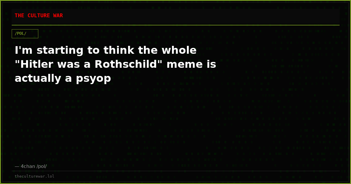 I'm starting to think the whole "Hitler was a Rothschild" meme is actually a psyop