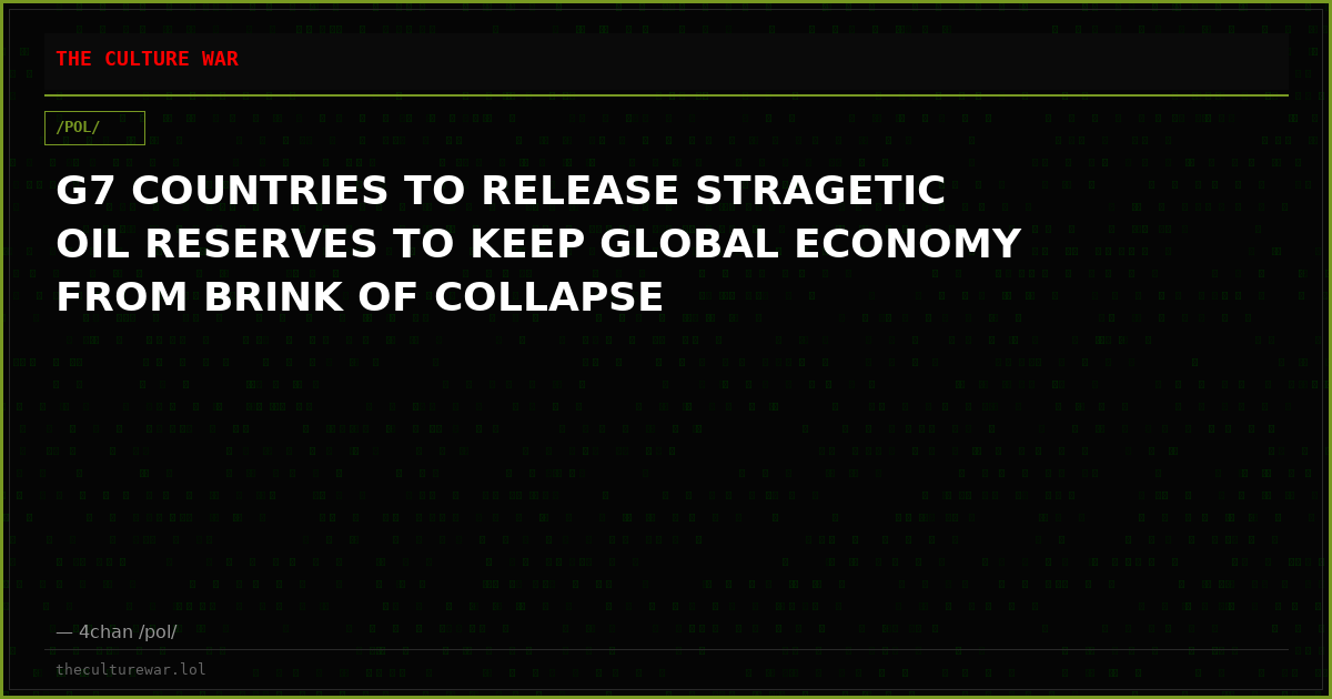 G7 COUNTRIES TO RELEASE STRAGETIC OIL RESERVES TO KEEP GLOBAL ECONOMY FROM BRINK OF COLLAPSE