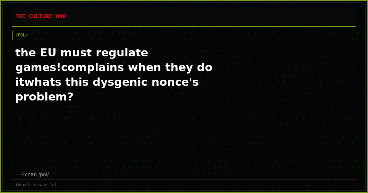 the EU must regulate games!complains when they do itwhats this dysgenic nonce's problem?