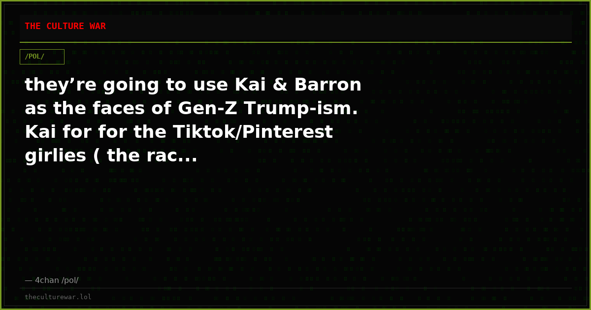 they’re going to use Kai & Barron as the faces of Gen-Z Trump-ism. Kai for for the Tiktok/Pinterest girlies ( the rac...
