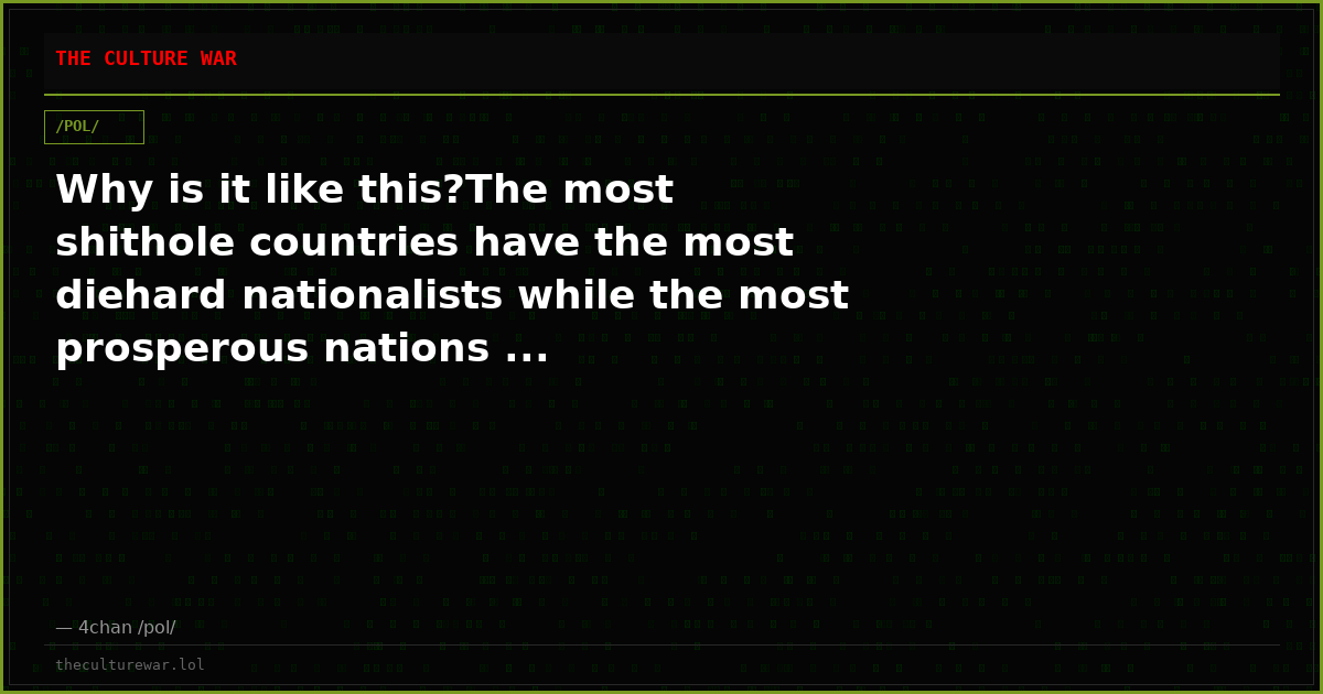 Why is it like this?The most shithole countries have the most diehard nationalists while the most prosperous nations ...