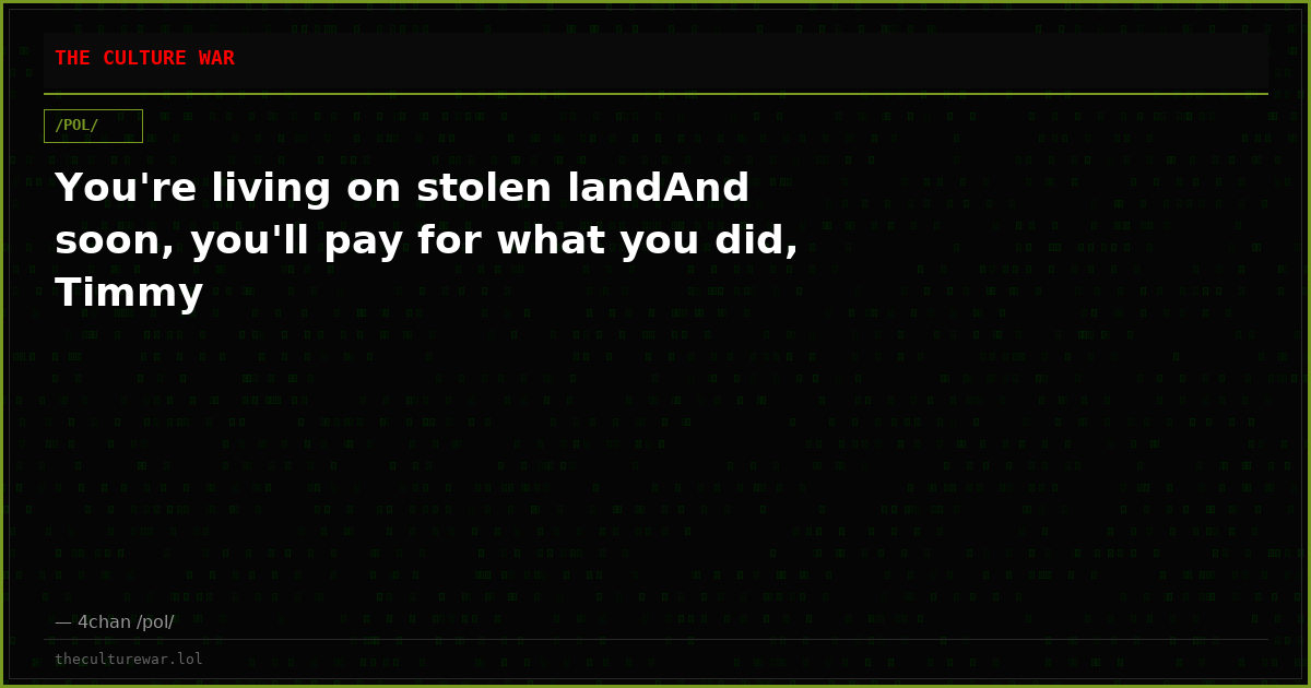 You're living on stolen landAnd soon, you'll pay for what you did, Timmy