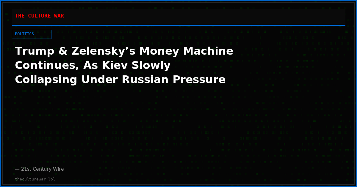 Trump & Zelensky’s Money Machine Continues, As Kiev Slowly Collapsing Under Russian Pressure