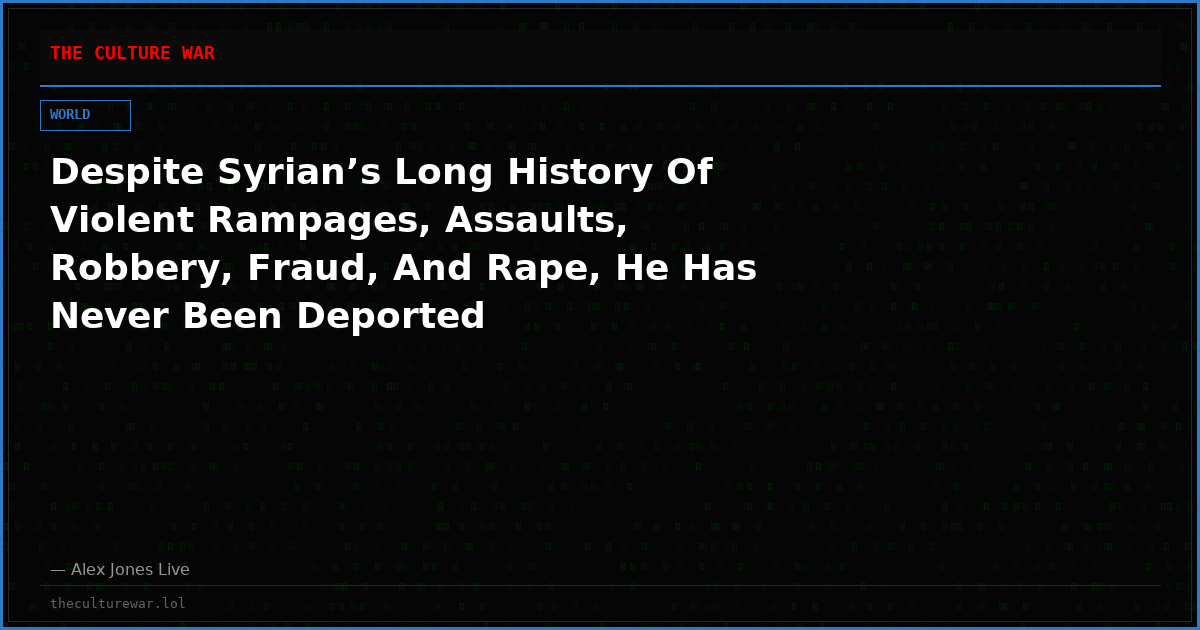 Despite Syrian’s Long History Of Violent Rampages, Assaults, Robbery, Fraud, And Rape, He Has Never Been Deported