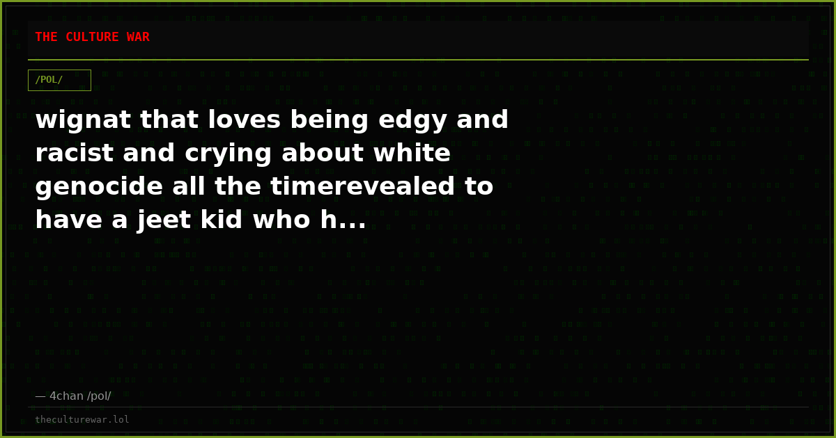 wignat that loves being edgy and racist and crying about white genocide all the timerevealed to have a jeet kid who h...