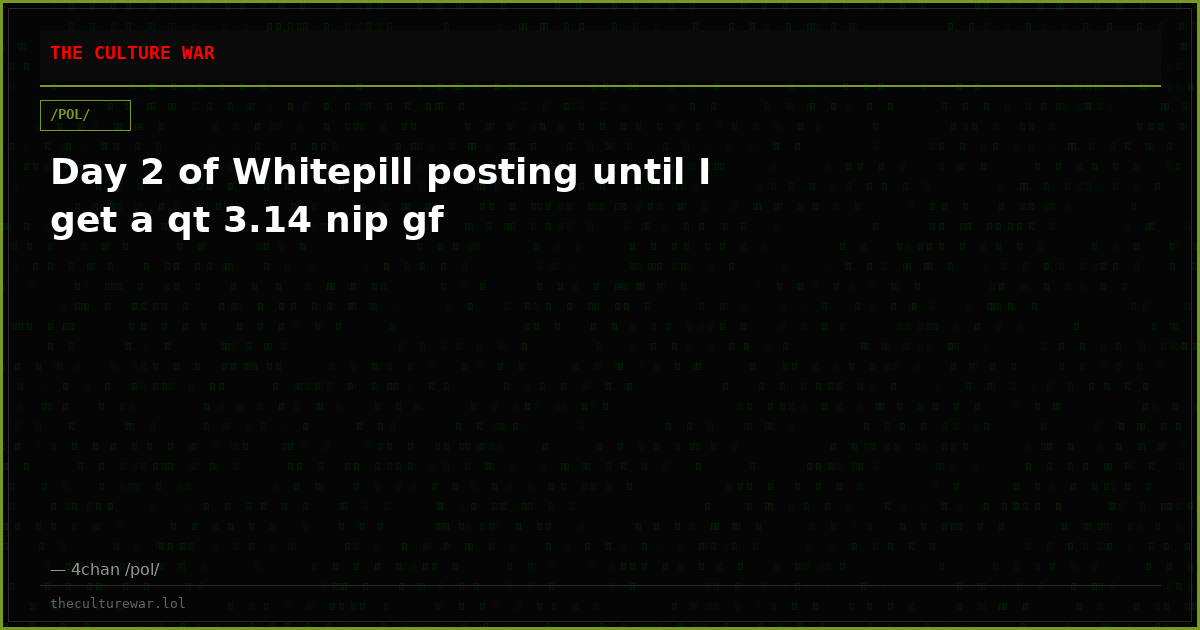 Day 2 of Whitepill posting until I get a qt 3.14 nip gf
