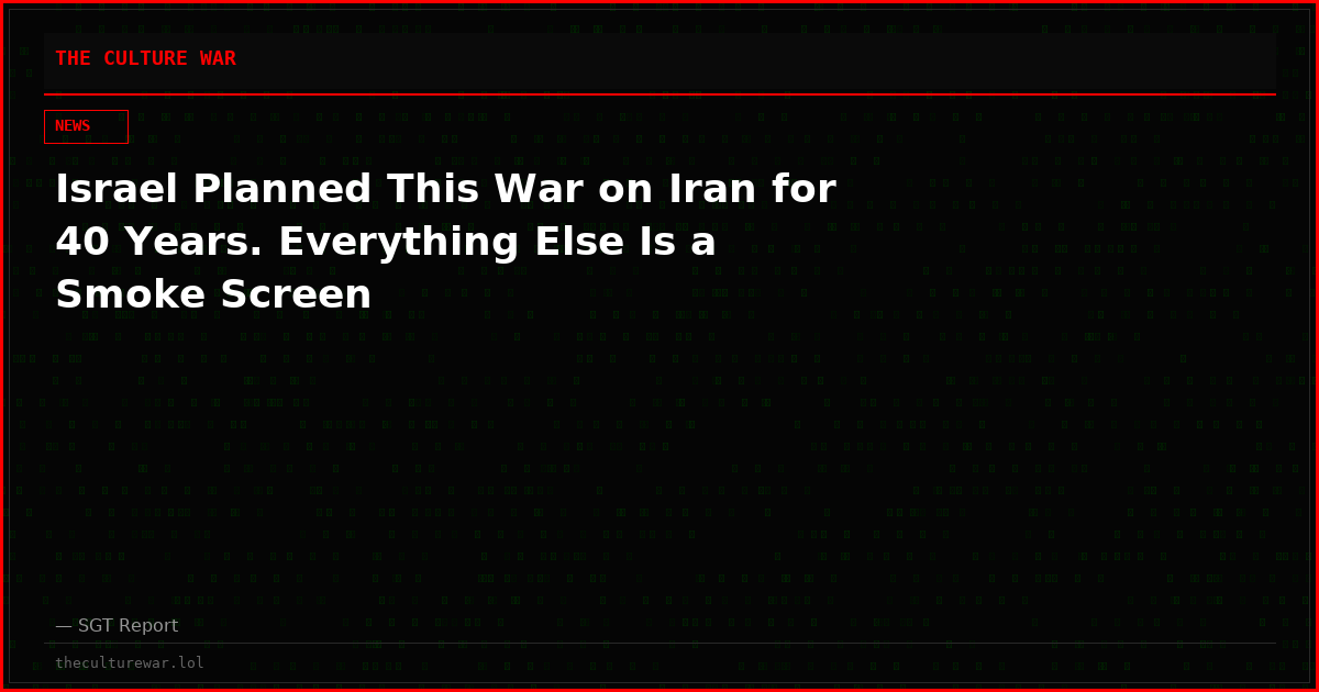 Israel Planned This War on Iran for 40 Years. Everything Else Is a Smoke Screen