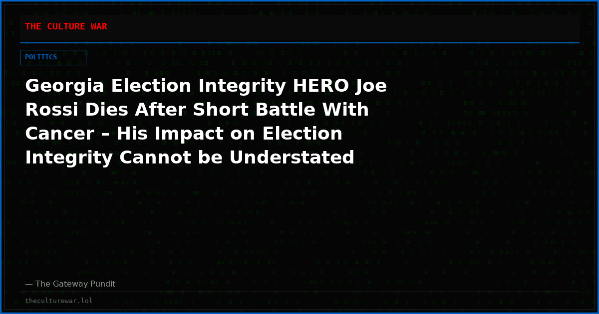 Georgia Election Integrity HERO Joe Rossi Dies After Short Battle With Cancer – His Impact on Election Integrity Cannot be Understated
