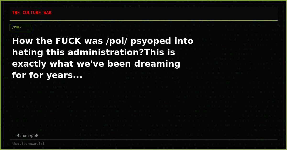 How the FUCK was /pol/ psyoped into hating this administration?This is exactly what we've been dreaming for for years...