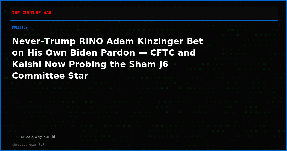 Never-Trump RINO Adam Kinzinger Bet on His Own Biden Pardon — CFTC and Kalshi Now Probing the Sham J6 Committee Star