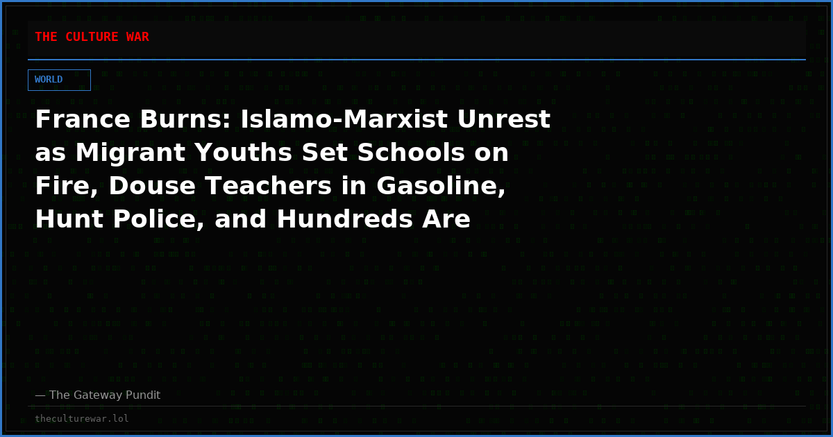 France Burns: Islamo-Marxist Unrest as Migrant Youths Set Schools on Fire, Douse Teachers in Gasoline, Hunt Police, and Hundreds Are Arrested